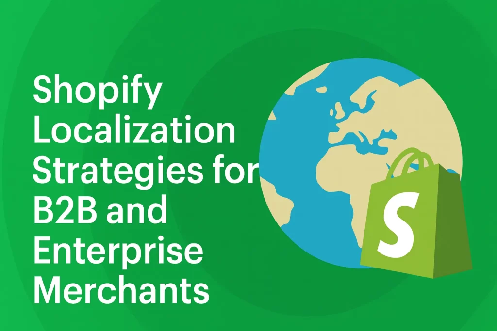 Shopify Localization Strategies for B2B and Enterprise Merchants